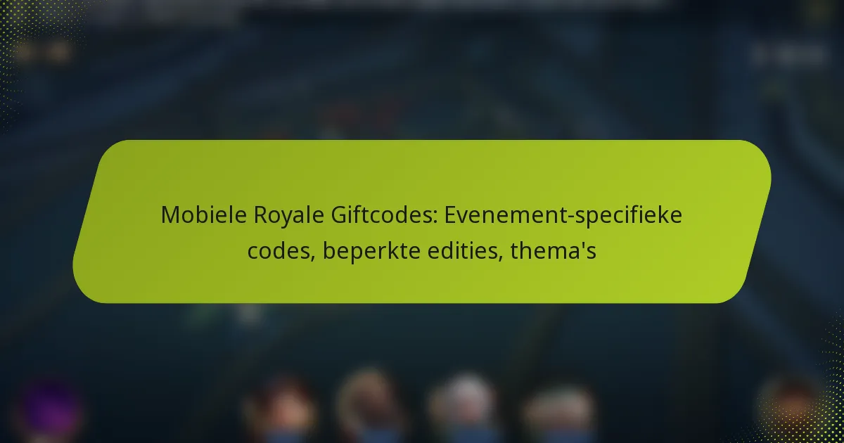 Mobiele Royale Giftcodes: Evenement-specifieke codes, beperkte edities, thema’s