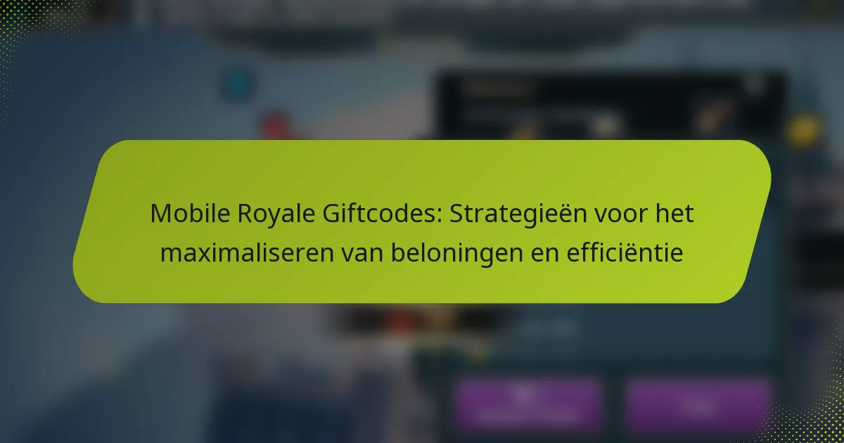 Mobile Royale Giftcodes: Strategieën voor het maximaliseren van beloningen en efficiëntie