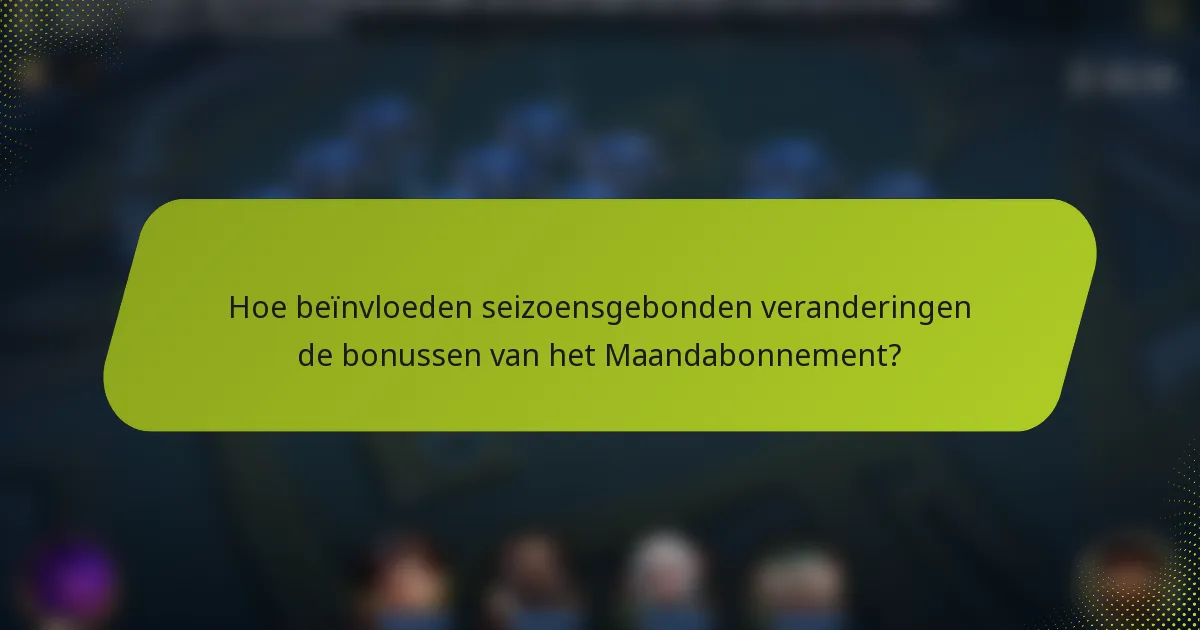 Hoe beïnvloeden seizoensgebonden veranderingen de bonussen van het Maandabonnement?