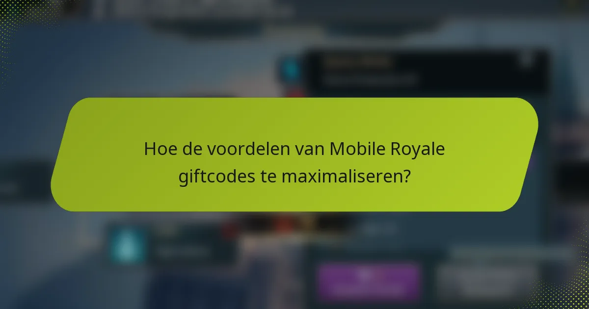 Hoe de voordelen van Mobile Royale giftcodes te maximaliseren?