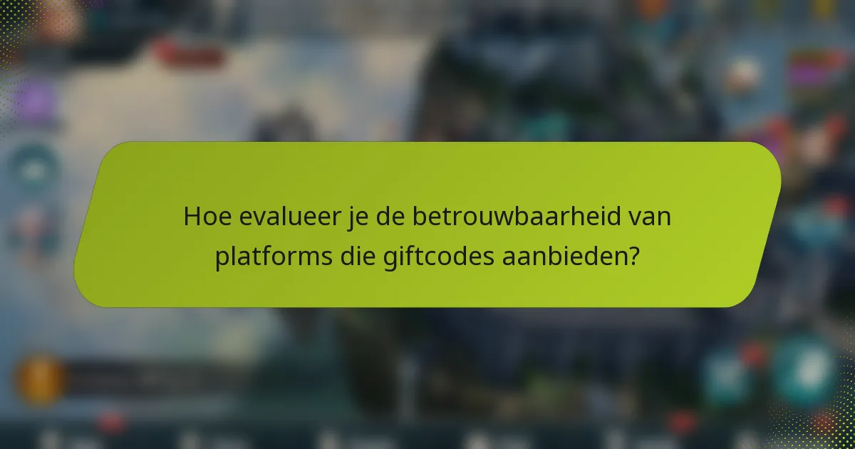 Hoe evalueer je de betrouwbaarheid van platforms die giftcodes aanbieden?