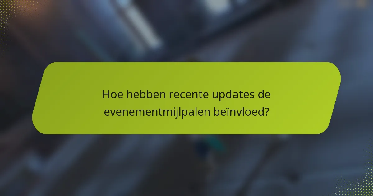 Hoe hebben recente updates de evenementmijlpalen beïnvloed?
