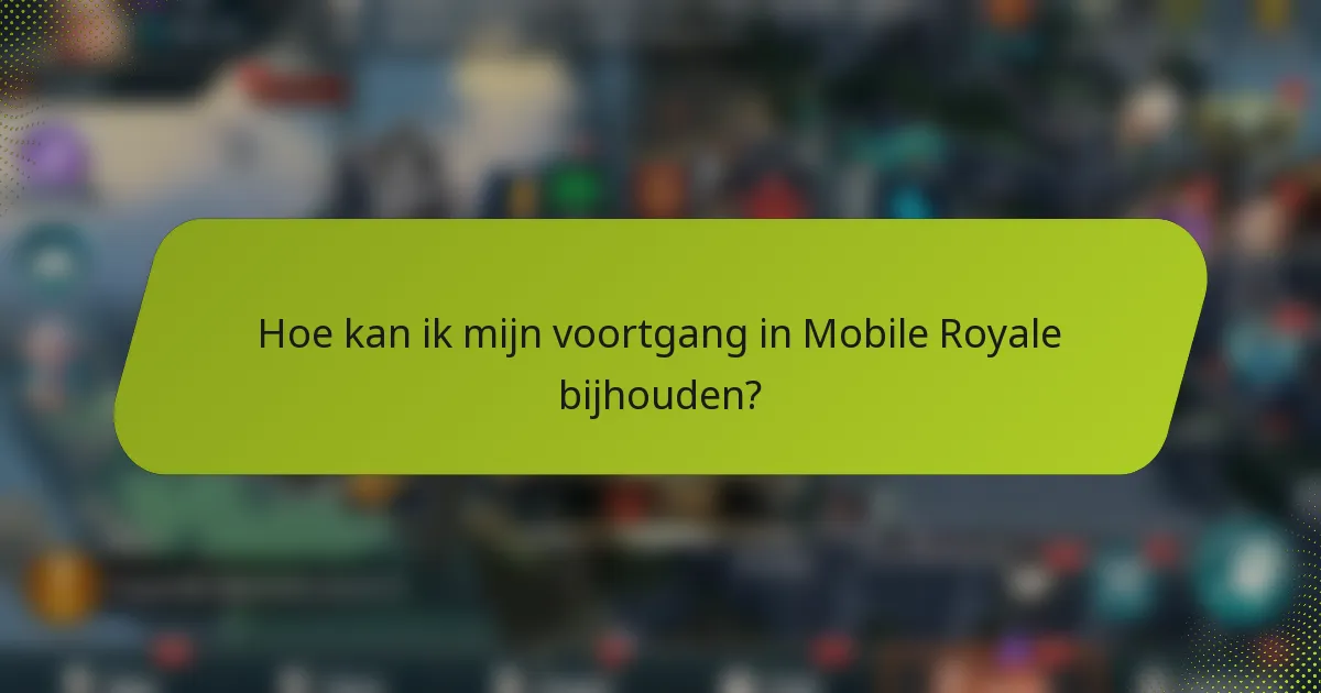 Hoe kan ik mijn voortgang in Mobile Royale bijhouden?
