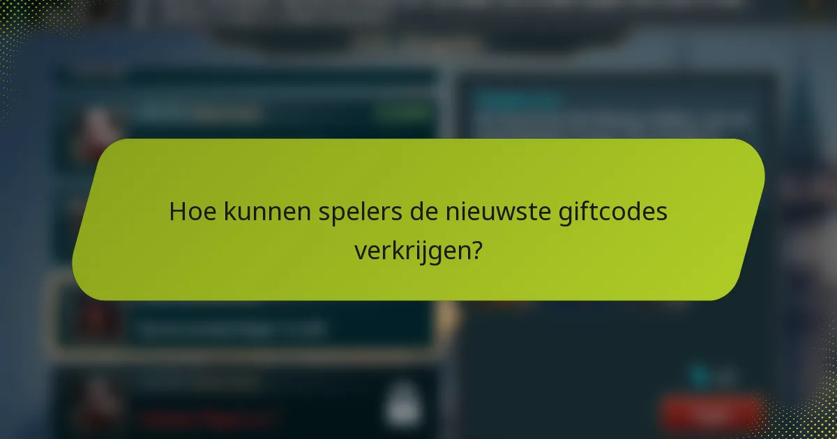Hoe kunnen spelers de nieuwste giftcodes verkrijgen?