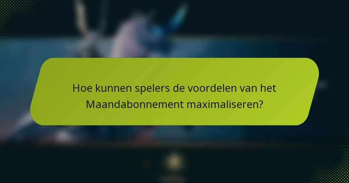 Hoe kunnen spelers de voordelen van het Maandabonnement maximaliseren?
