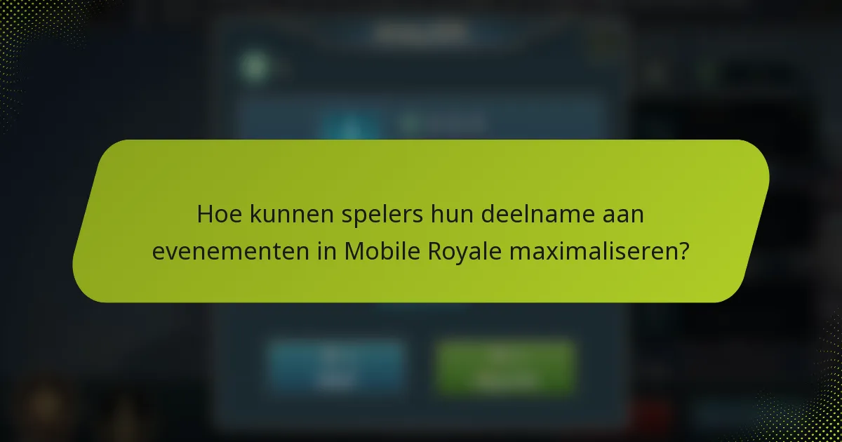 Hoe kunnen spelers hun deelname aan evenementen in Mobile Royale maximaliseren?
