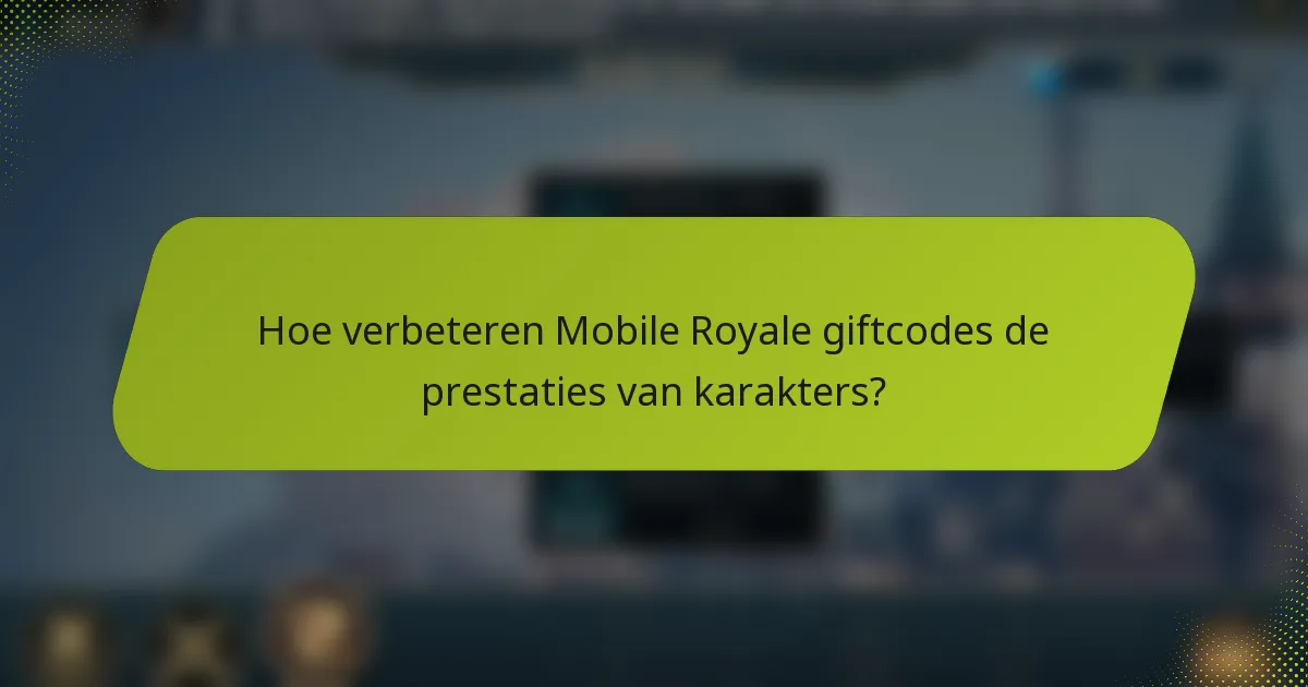 Hoe verbeteren Mobile Royale giftcodes de prestaties van karakters?