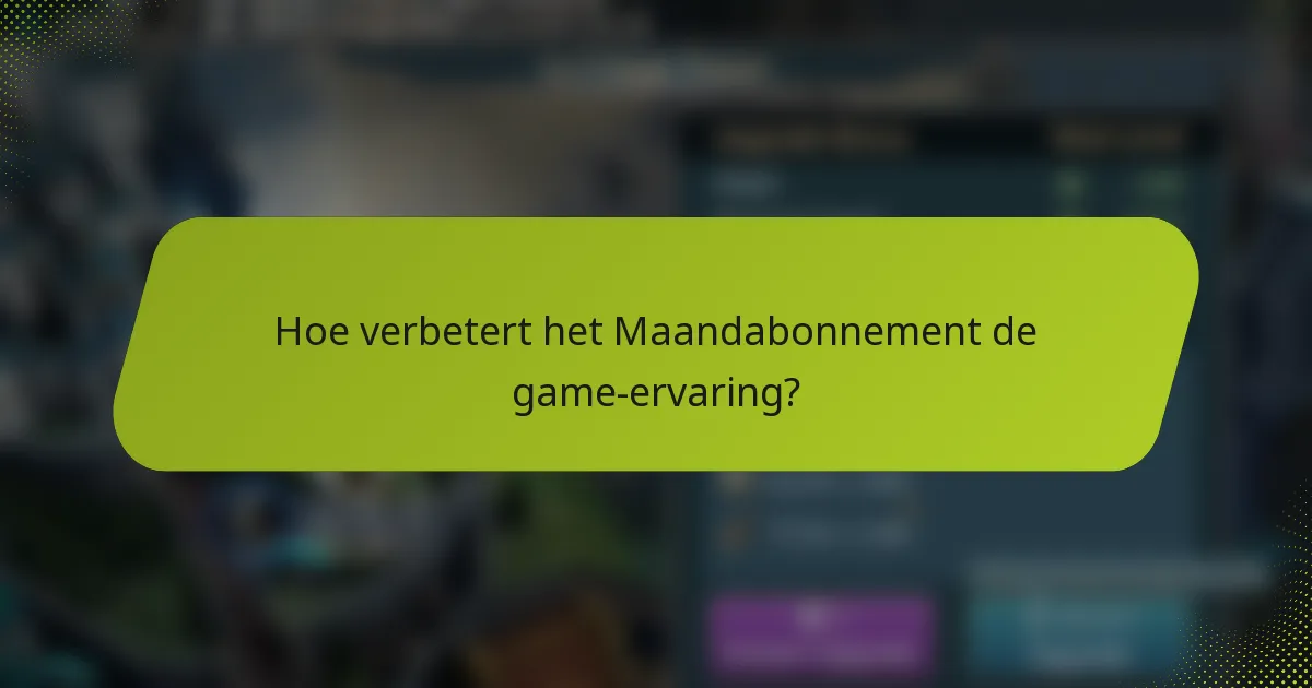 Hoe verbetert het Maandabonnement de game-ervaring?