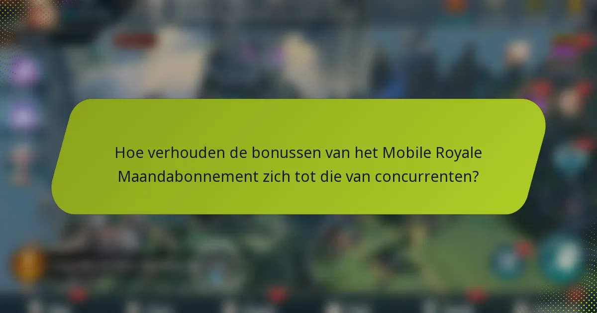Hoe verhouden de bonussen van het Mobile Royale Maandabonnement zich tot die van concurrenten?