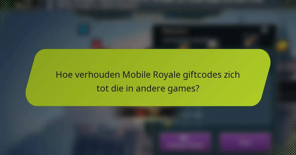 Hoe verhouden Mobile Royale giftcodes zich tot die in andere games?