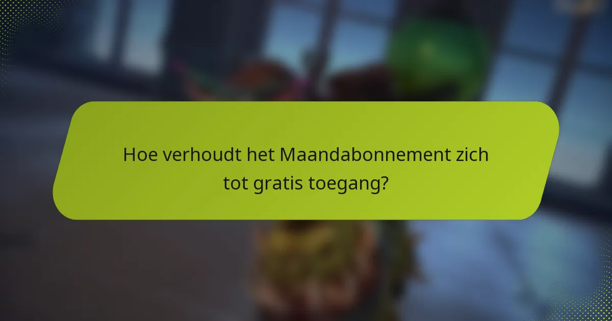 Hoe verhoudt het Maandabonnement zich tot gratis toegang?
