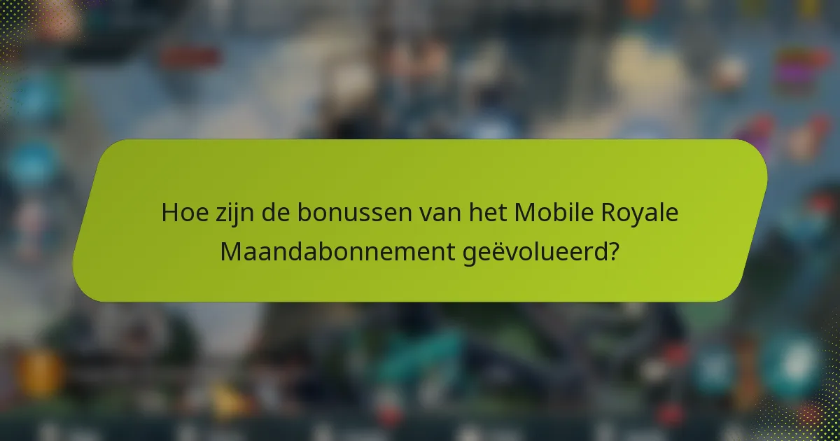 Hoe zijn de bonussen van het Mobile Royale Maandabonnement geëvolueerd?