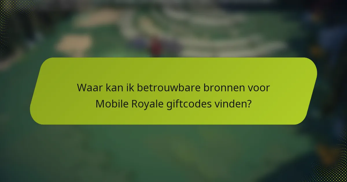 Waar kan ik betrouwbare bronnen voor Mobile Royale giftcodes vinden?