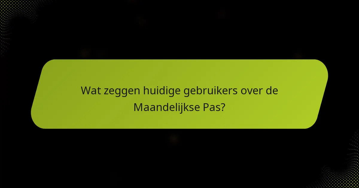 Wat zeggen huidige gebruikers over de Maandelijkse Pas?