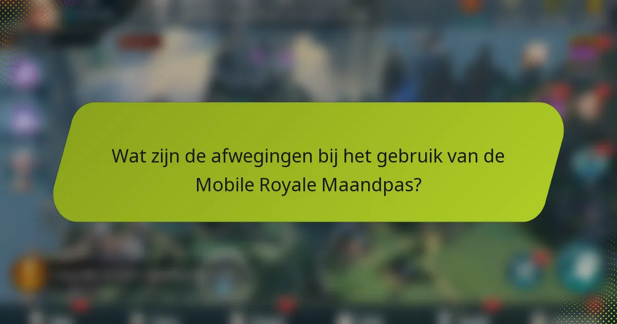 Wat zijn de afwegingen bij het gebruik van de Mobile Royale Maandpas?