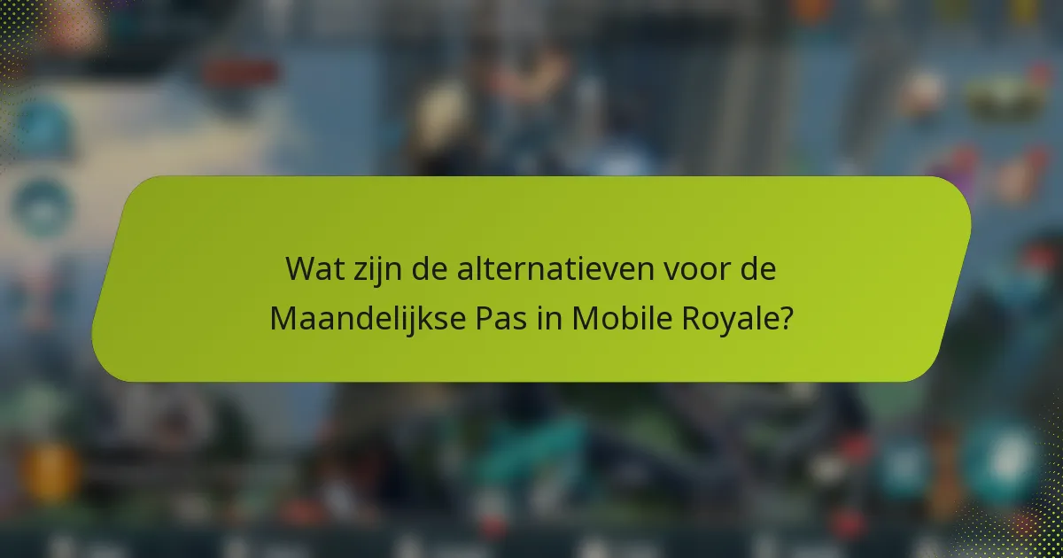 Wat zijn de alternatieven voor de Maandelijkse Pas in Mobile Royale?