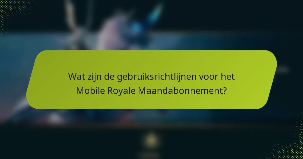 Wat zijn de gebruiksrichtlijnen voor het Mobile Royale Maandabonnement?