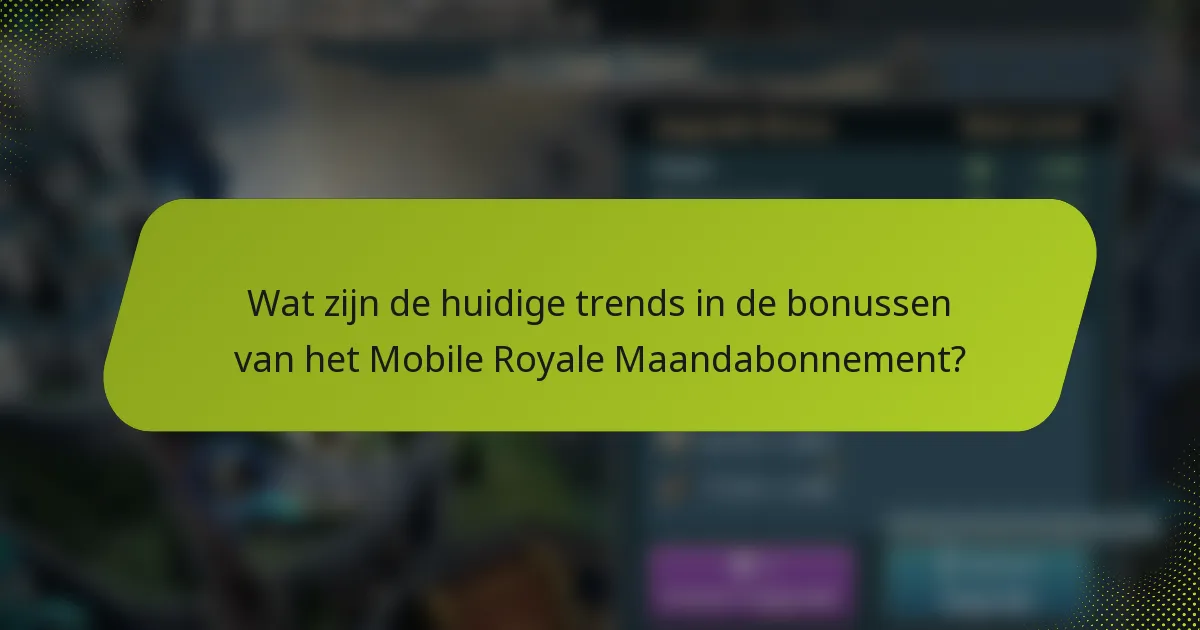 Wat zijn de huidige trends in de bonussen van het Mobile Royale Maandabonnement?