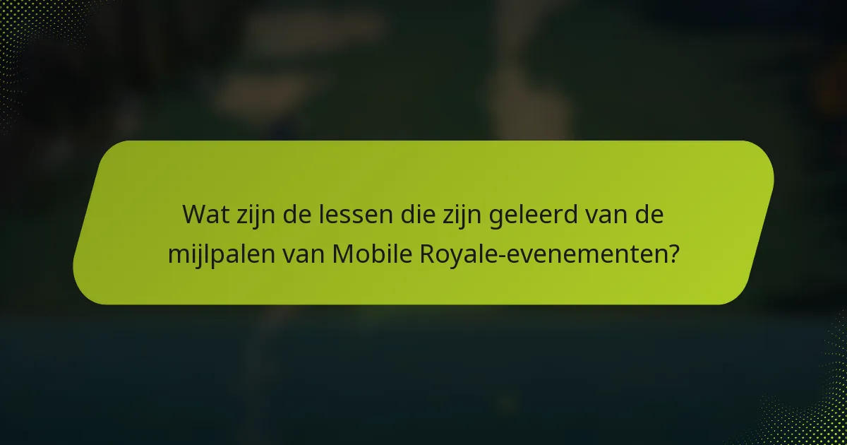 Wat zijn de lessen die zijn geleerd van de mijlpalen van Mobile Royale-evenementen?