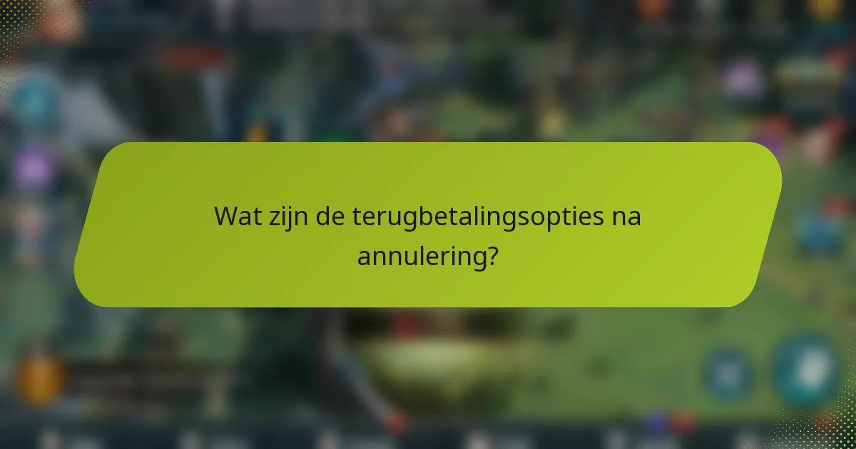 Wat zijn de terugbetalingsopties na annulering?