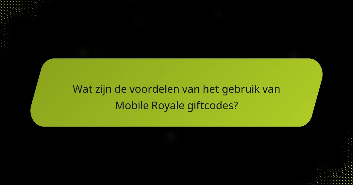 Wat zijn de voordelen van het gebruik van Mobile Royale giftcodes?