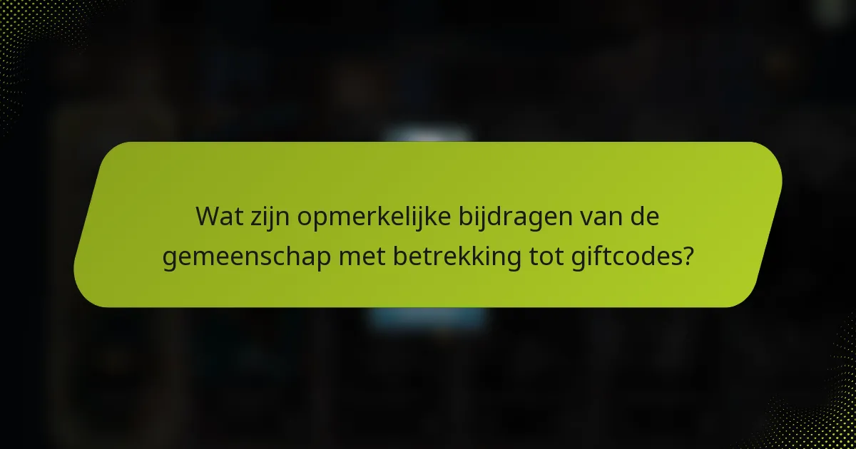 Wat zijn opmerkelijke bijdragen van de gemeenschap met betrekking tot giftcodes?