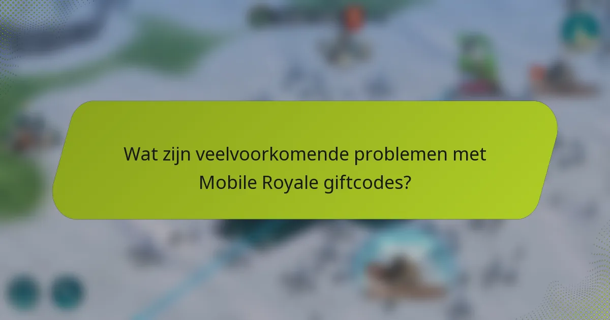 Wat zijn veelvoorkomende problemen met Mobile Royale giftcodes?