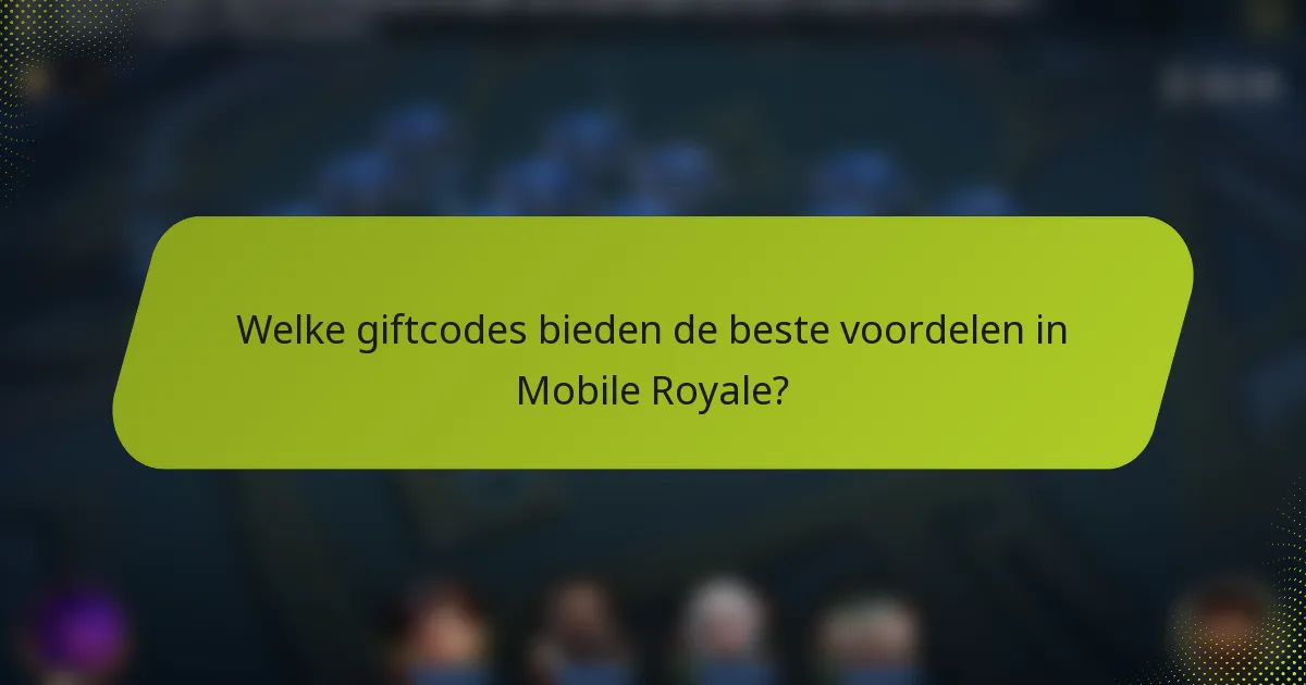 Welke giftcodes bieden de beste voordelen in Mobile Royale?