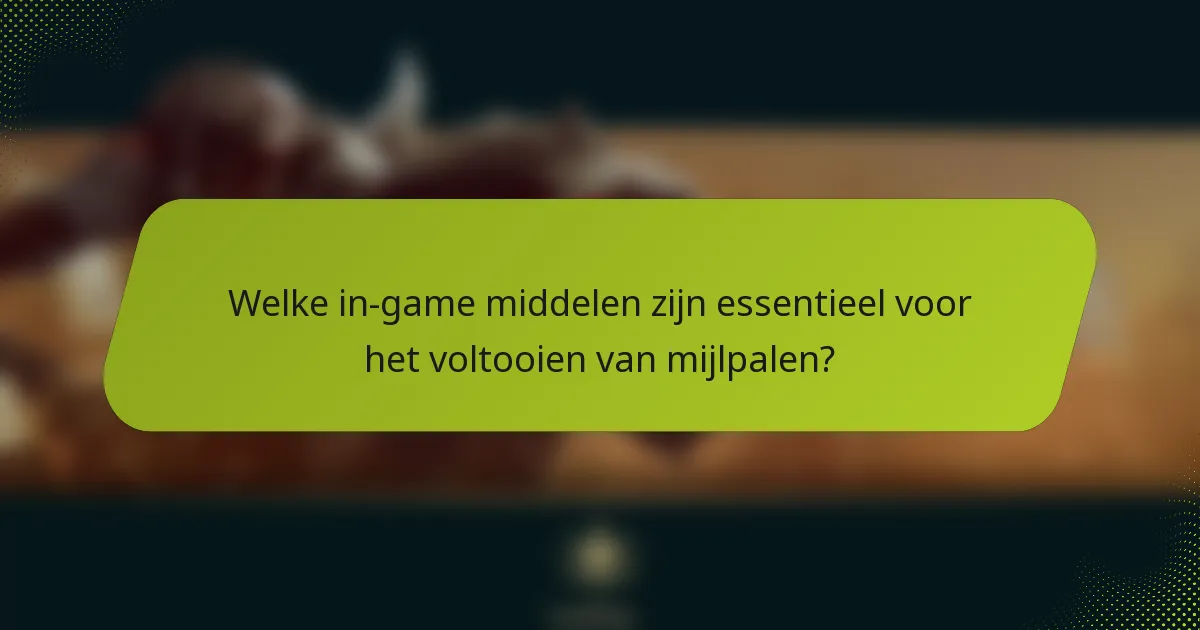 Welke in-game middelen zijn essentieel voor het voltooien van mijlpalen?
