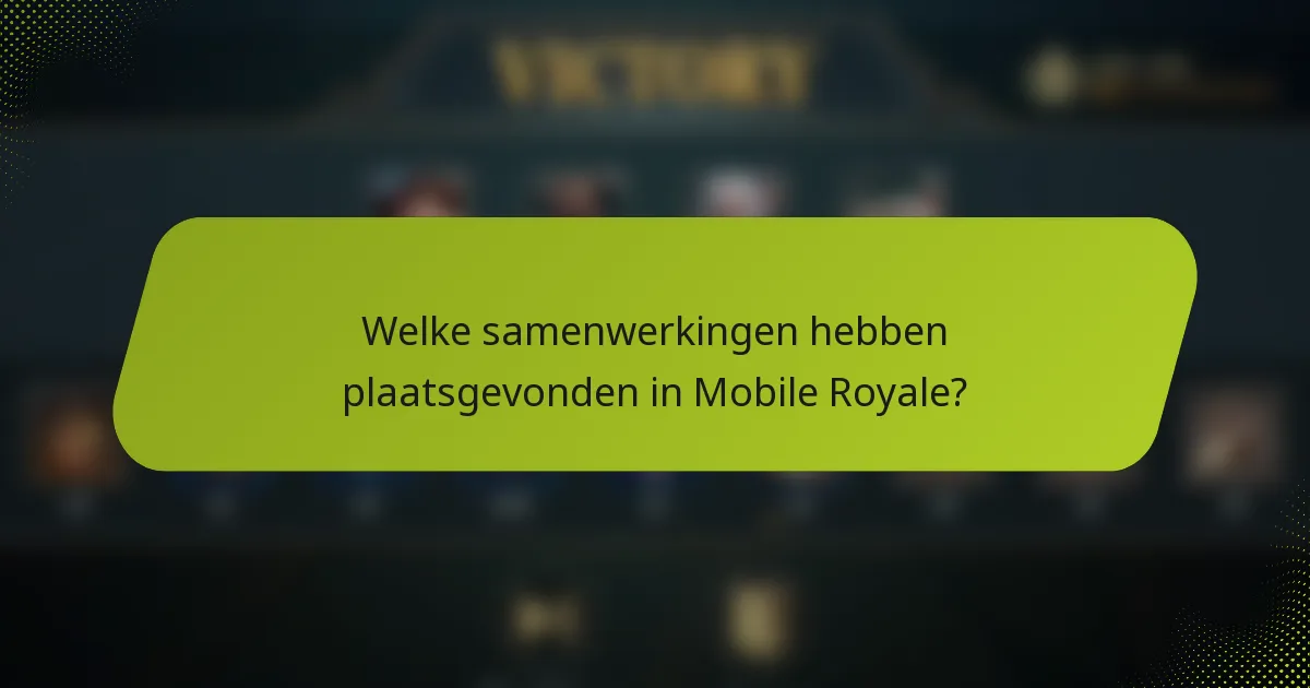 Welke samenwerkingen hebben plaatsgevonden in Mobile Royale?