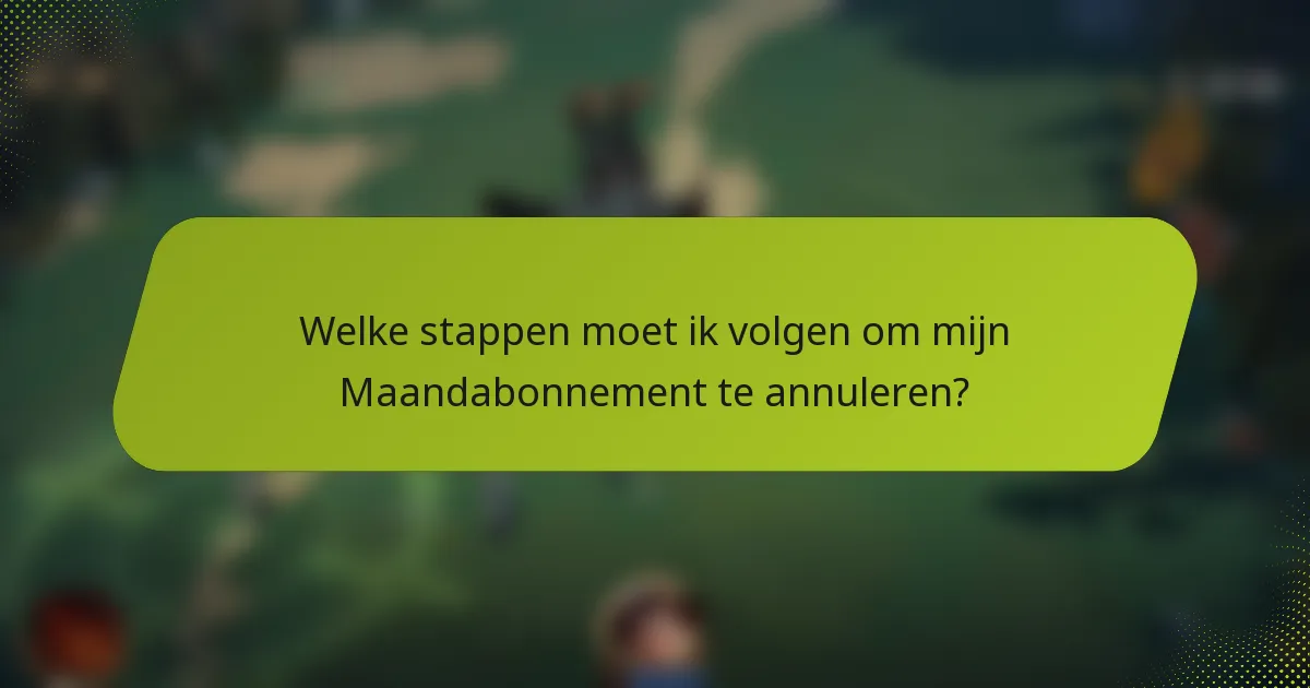 Welke stappen moet ik volgen om mijn Maandabonnement te annuleren?