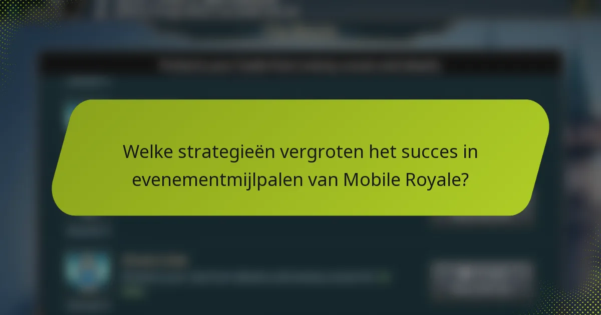 Welke strategieën vergroten het succes in evenementmijlpalen van Mobile Royale?