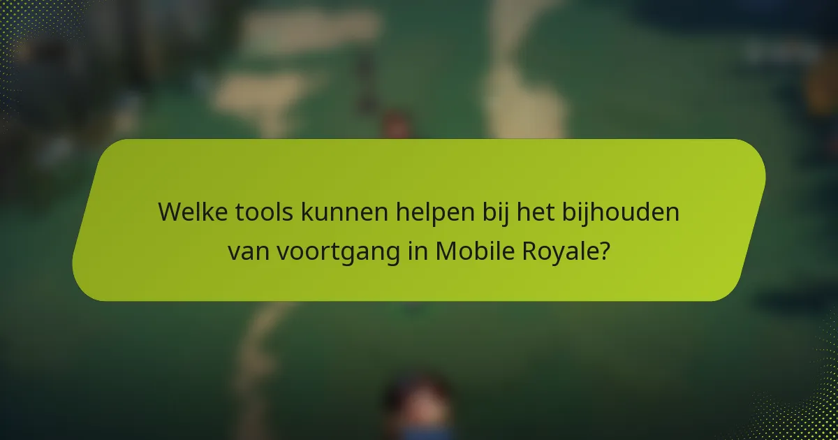 Welke tools kunnen helpen bij het bijhouden van voortgang in Mobile Royale?