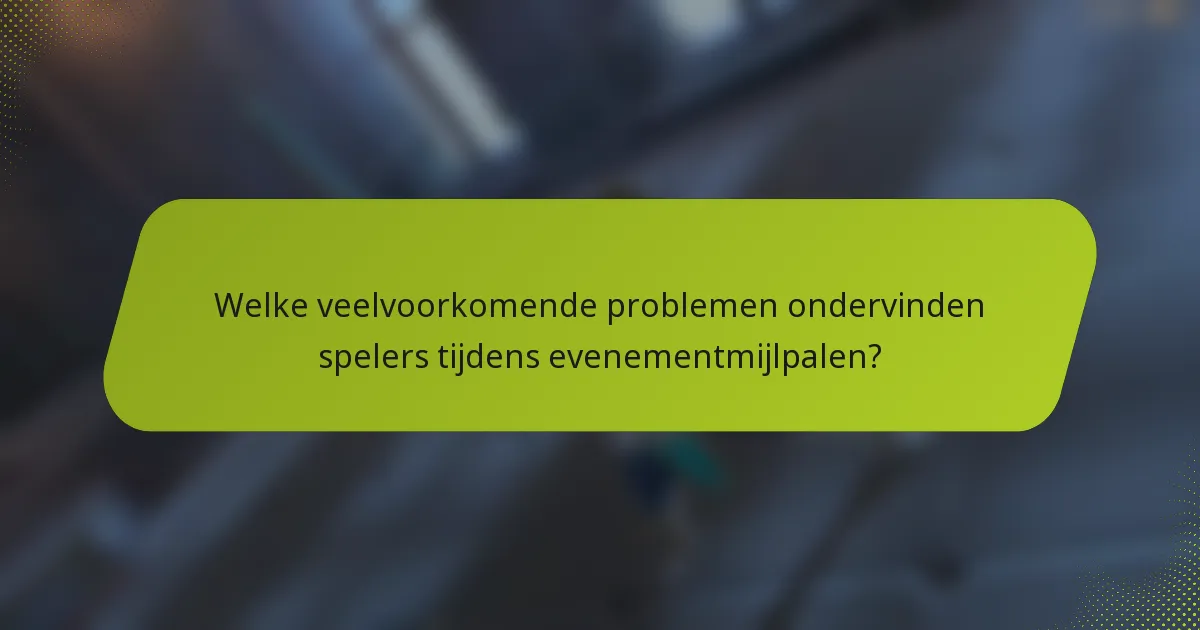 Welke veelvoorkomende problemen ondervinden spelers tijdens evenementmijlpalen?