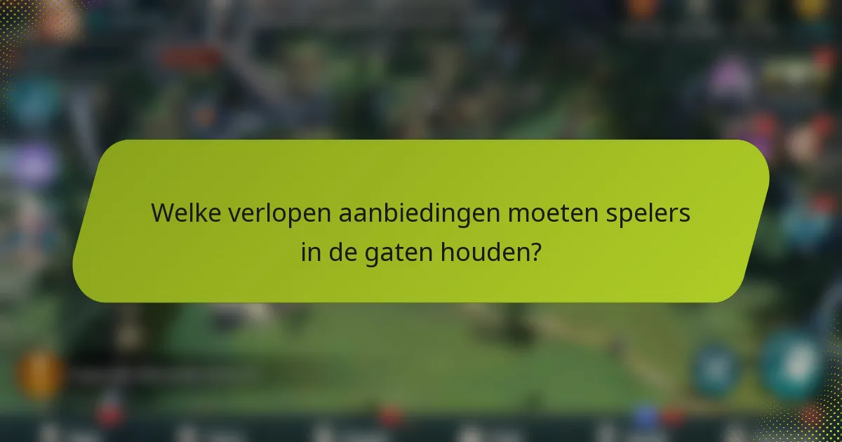 Welke verlopen aanbiedingen moeten spelers in de gaten houden?