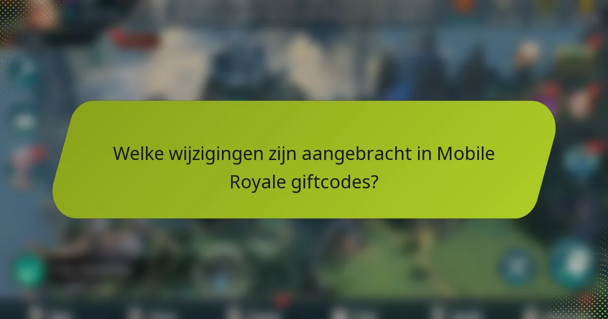 Welke wijzigingen zijn aangebracht in Mobile Royale giftcodes?